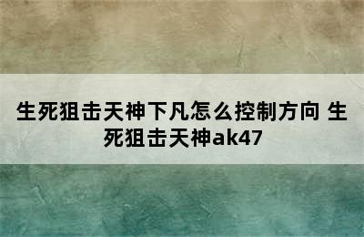 生死狙击天神下凡怎么控制方向 生死狙击天神ak47